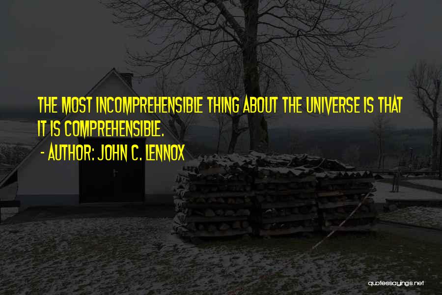 John C. Lennox Quotes: The Most Incomprehensible Thing About The Universe Is That It Is Comprehensible.