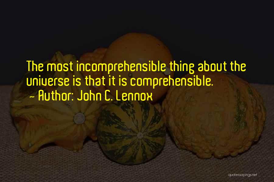 John C. Lennox Quotes: The Most Incomprehensible Thing About The Universe Is That It Is Comprehensible.