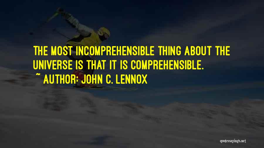 John C. Lennox Quotes: The Most Incomprehensible Thing About The Universe Is That It Is Comprehensible.