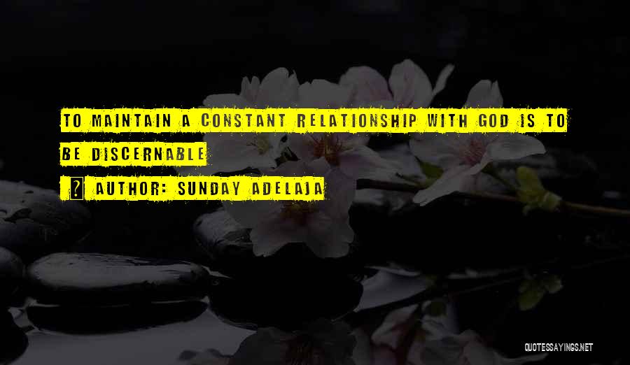 Sunday Adelaja Quotes: To Maintain A Constant Relationship With God Is To Be Discernable