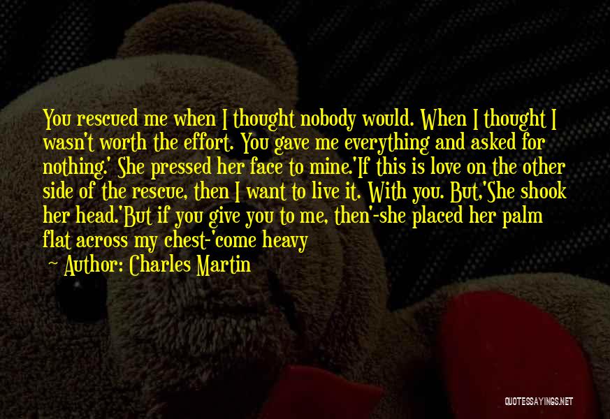 Charles Martin Quotes: You Rescued Me When I Thought Nobody Would. When I Thought I Wasn't Worth The Effort. You Gave Me Everything