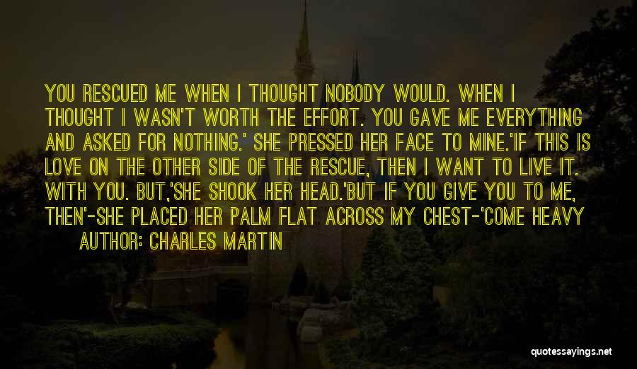 Charles Martin Quotes: You Rescued Me When I Thought Nobody Would. When I Thought I Wasn't Worth The Effort. You Gave Me Everything