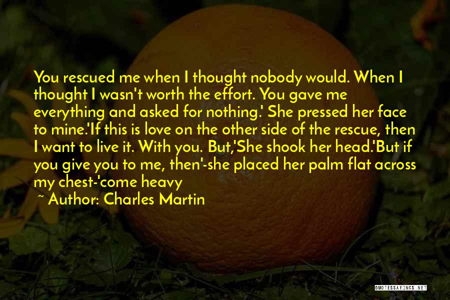 Charles Martin Quotes: You Rescued Me When I Thought Nobody Would. When I Thought I Wasn't Worth The Effort. You Gave Me Everything