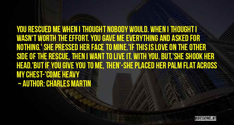 Charles Martin Quotes: You Rescued Me When I Thought Nobody Would. When I Thought I Wasn't Worth The Effort. You Gave Me Everything