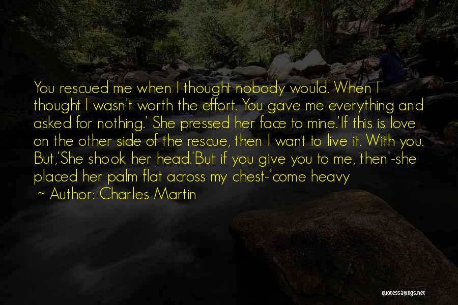 Charles Martin Quotes: You Rescued Me When I Thought Nobody Would. When I Thought I Wasn't Worth The Effort. You Gave Me Everything