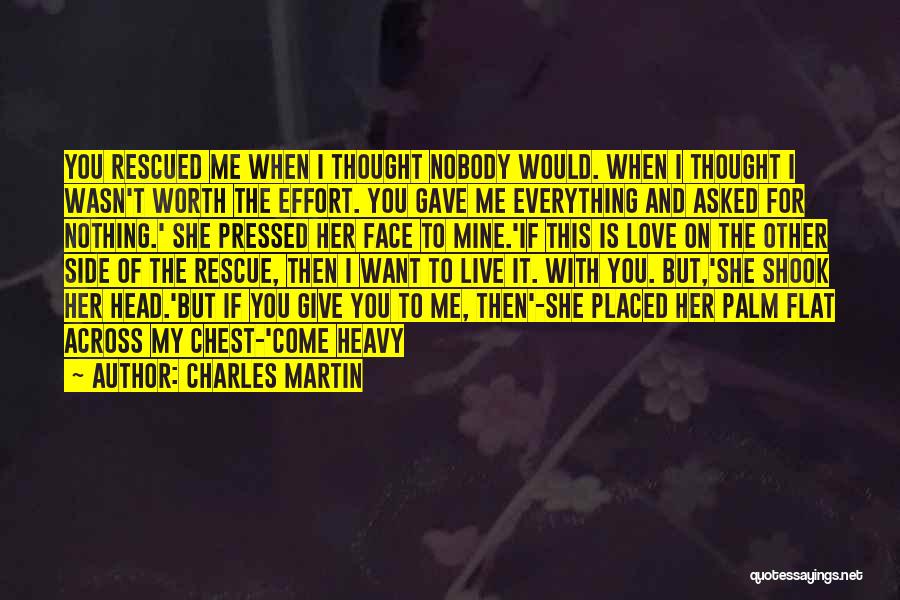 Charles Martin Quotes: You Rescued Me When I Thought Nobody Would. When I Thought I Wasn't Worth The Effort. You Gave Me Everything