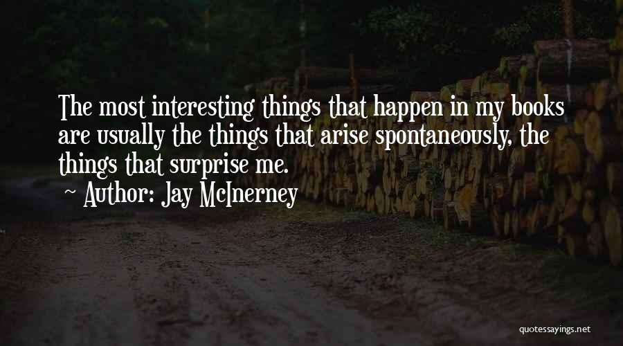 Jay McInerney Quotes: The Most Interesting Things That Happen In My Books Are Usually The Things That Arise Spontaneously, The Things That Surprise