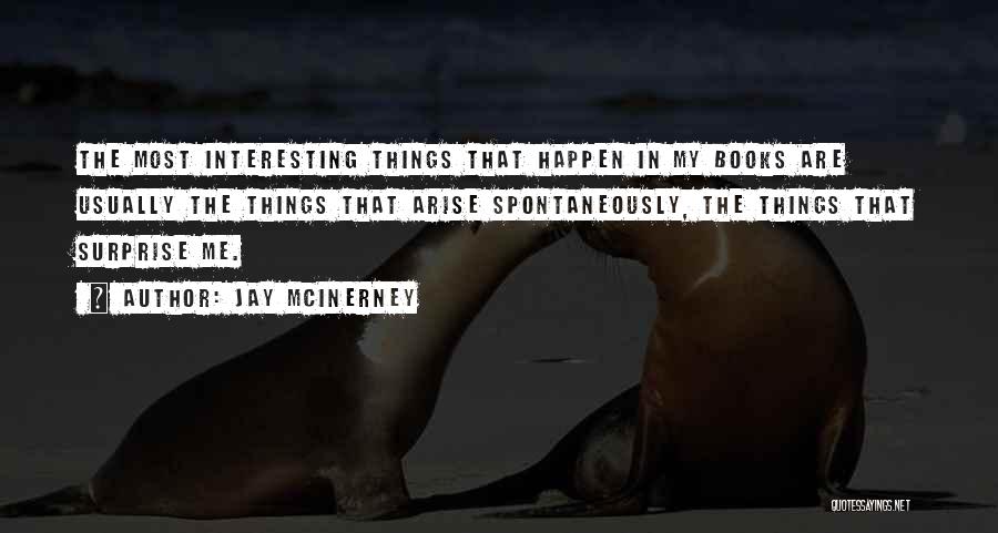 Jay McInerney Quotes: The Most Interesting Things That Happen In My Books Are Usually The Things That Arise Spontaneously, The Things That Surprise