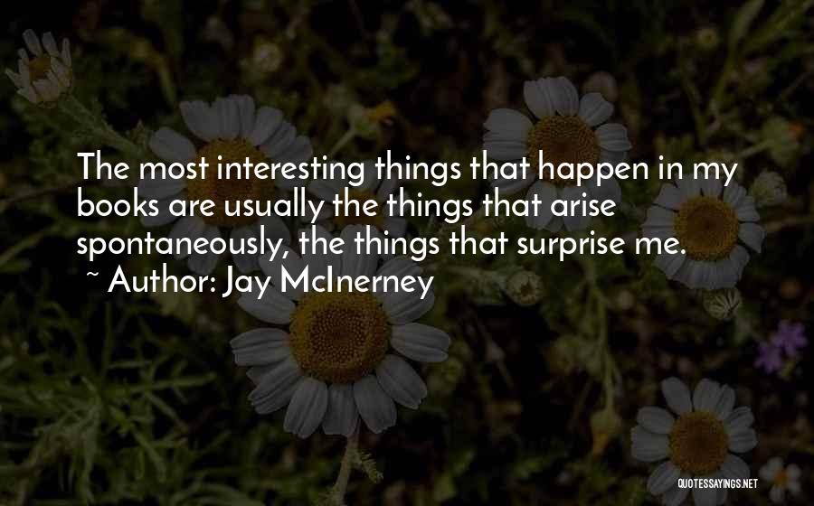 Jay McInerney Quotes: The Most Interesting Things That Happen In My Books Are Usually The Things That Arise Spontaneously, The Things That Surprise