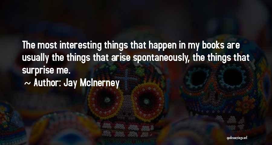 Jay McInerney Quotes: The Most Interesting Things That Happen In My Books Are Usually The Things That Arise Spontaneously, The Things That Surprise