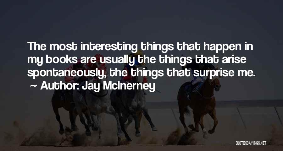 Jay McInerney Quotes: The Most Interesting Things That Happen In My Books Are Usually The Things That Arise Spontaneously, The Things That Surprise