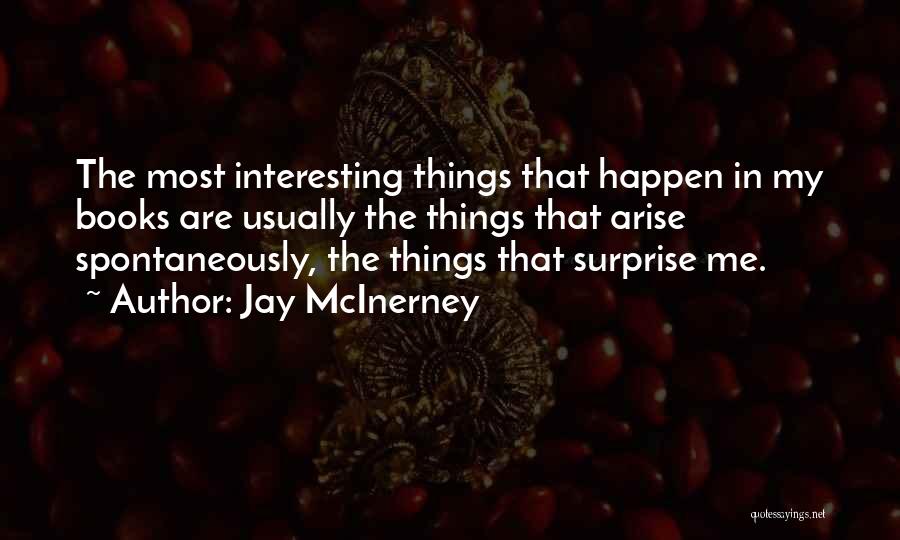 Jay McInerney Quotes: The Most Interesting Things That Happen In My Books Are Usually The Things That Arise Spontaneously, The Things That Surprise