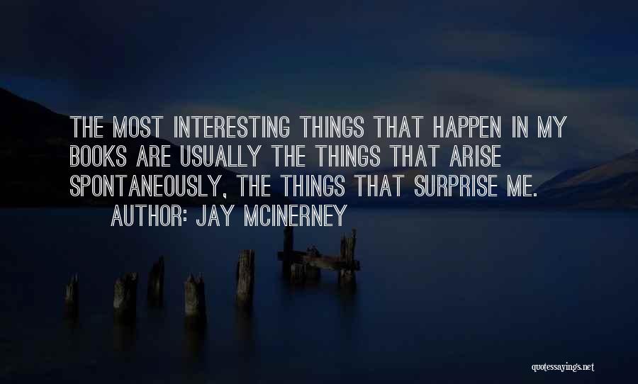 Jay McInerney Quotes: The Most Interesting Things That Happen In My Books Are Usually The Things That Arise Spontaneously, The Things That Surprise