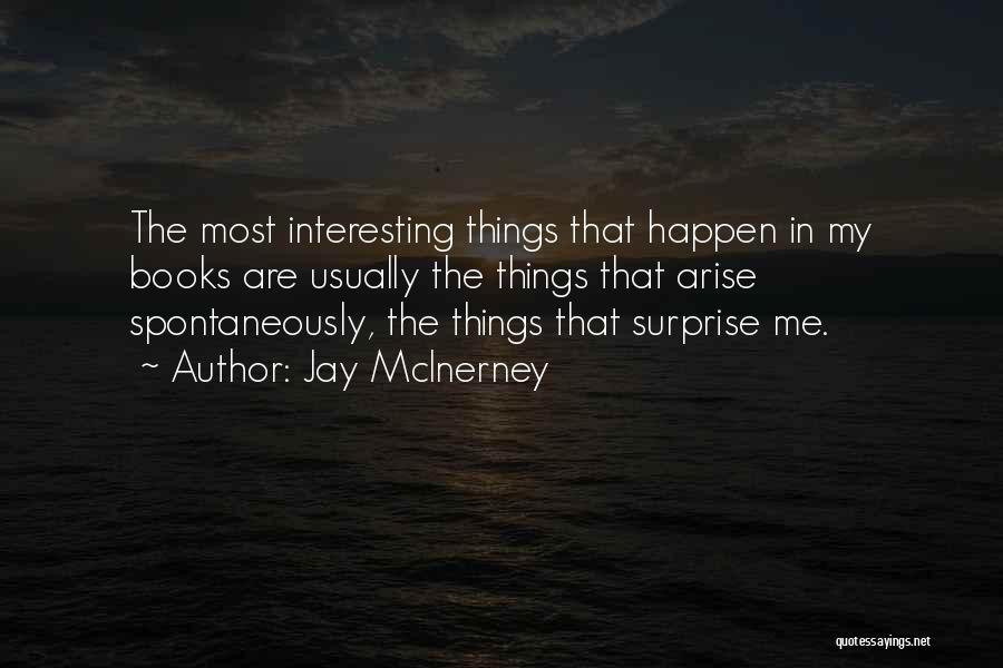 Jay McInerney Quotes: The Most Interesting Things That Happen In My Books Are Usually The Things That Arise Spontaneously, The Things That Surprise