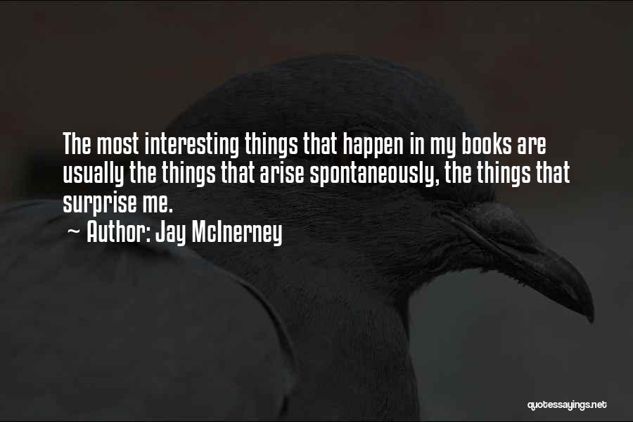 Jay McInerney Quotes: The Most Interesting Things That Happen In My Books Are Usually The Things That Arise Spontaneously, The Things That Surprise