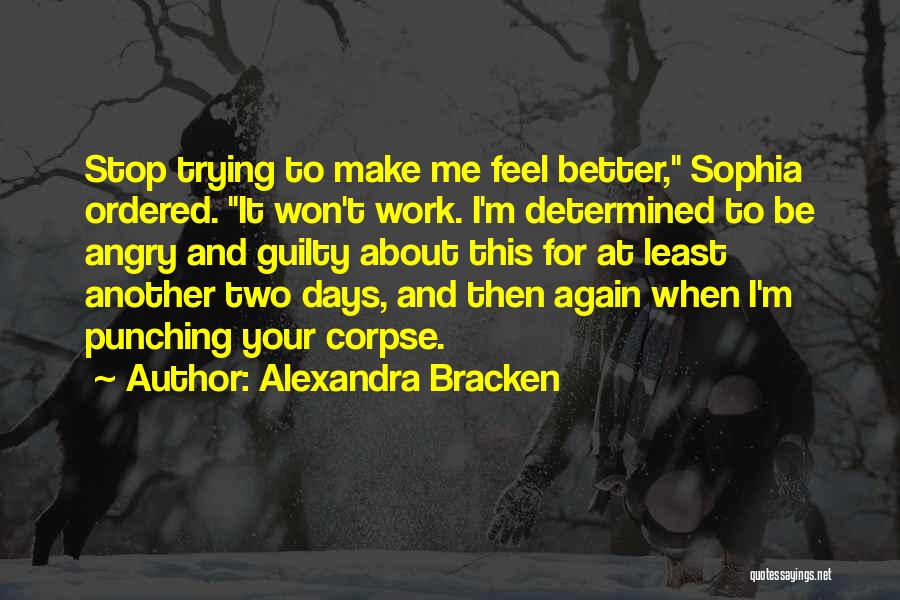 Alexandra Bracken Quotes: Stop Trying To Make Me Feel Better, Sophia Ordered. It Won't Work. I'm Determined To Be Angry And Guilty About