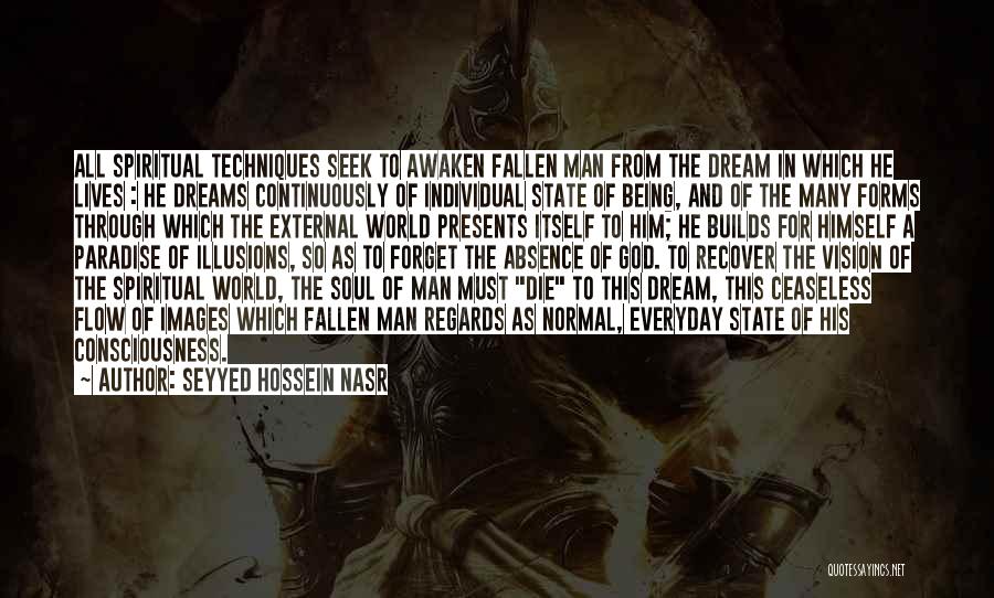 Seyyed Hossein Nasr Quotes: All Spiritual Techniques Seek To Awaken Fallen Man From The Dream In Which He Lives : He Dreams Continuously Of