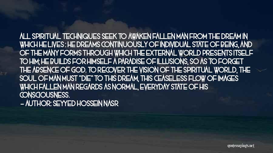 Seyyed Hossein Nasr Quotes: All Spiritual Techniques Seek To Awaken Fallen Man From The Dream In Which He Lives : He Dreams Continuously Of