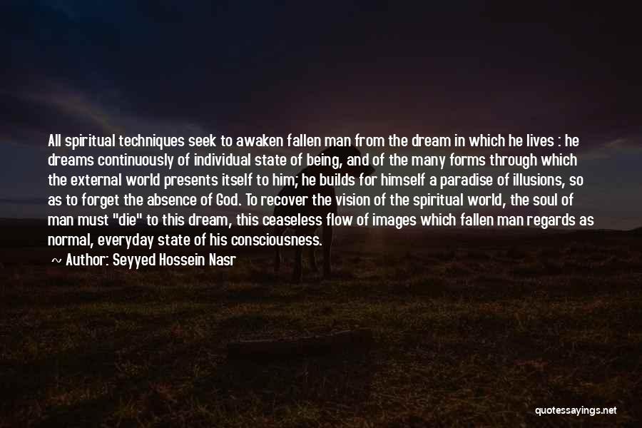 Seyyed Hossein Nasr Quotes: All Spiritual Techniques Seek To Awaken Fallen Man From The Dream In Which He Lives : He Dreams Continuously Of