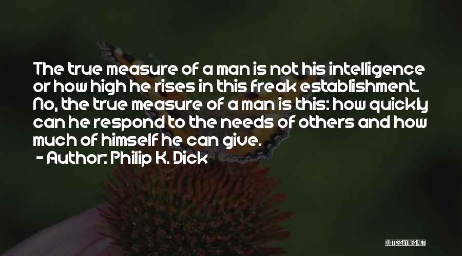 Philip K. Dick Quotes: The True Measure Of A Man Is Not His Intelligence Or How High He Rises In This Freak Establishment. No,