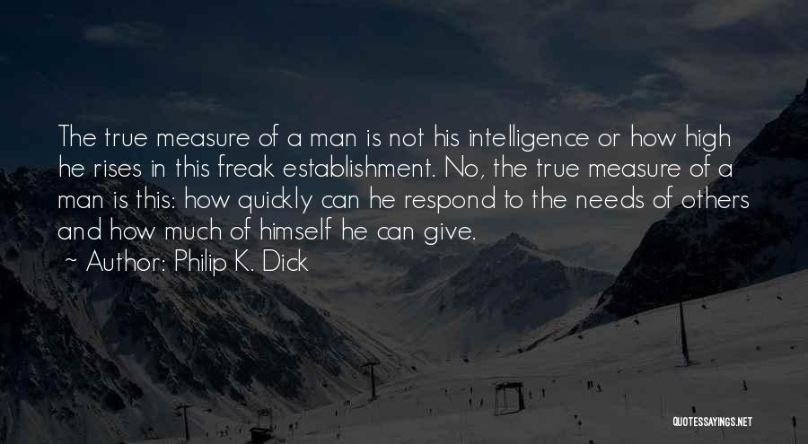 Philip K. Dick Quotes: The True Measure Of A Man Is Not His Intelligence Or How High He Rises In This Freak Establishment. No,