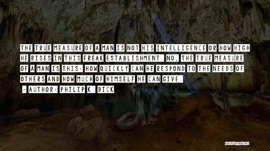 Philip K. Dick Quotes: The True Measure Of A Man Is Not His Intelligence Or How High He Rises In This Freak Establishment. No,