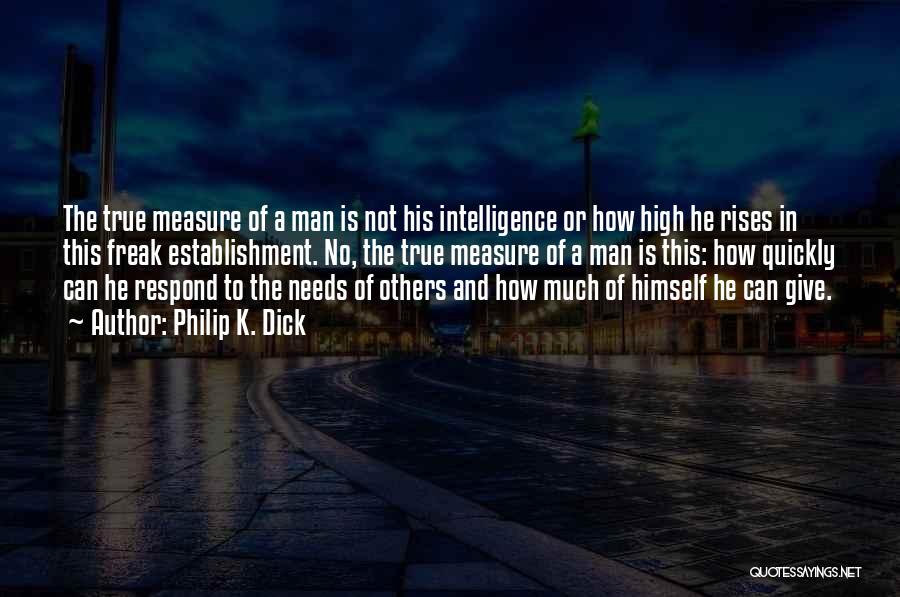 Philip K. Dick Quotes: The True Measure Of A Man Is Not His Intelligence Or How High He Rises In This Freak Establishment. No,