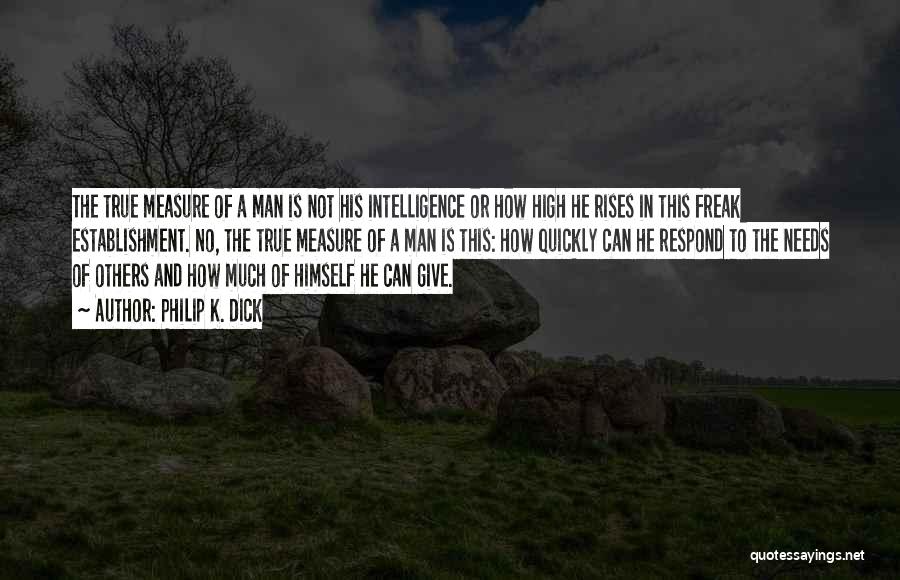 Philip K. Dick Quotes: The True Measure Of A Man Is Not His Intelligence Or How High He Rises In This Freak Establishment. No,