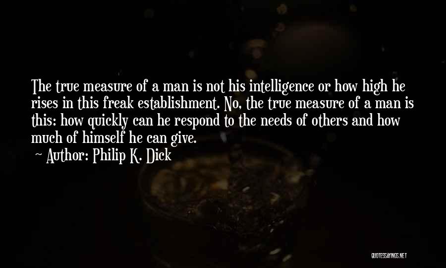 Philip K. Dick Quotes: The True Measure Of A Man Is Not His Intelligence Or How High He Rises In This Freak Establishment. No,