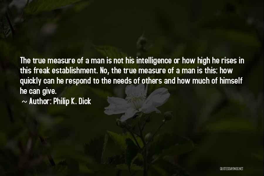 Philip K. Dick Quotes: The True Measure Of A Man Is Not His Intelligence Or How High He Rises In This Freak Establishment. No,