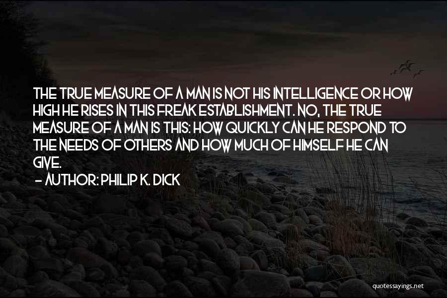 Philip K. Dick Quotes: The True Measure Of A Man Is Not His Intelligence Or How High He Rises In This Freak Establishment. No,