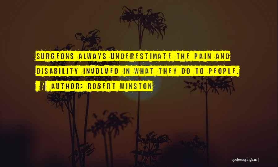 Robert Winston Quotes: Surgeons Always Underestimate The Pain And Disability Involved In What They Do To People.