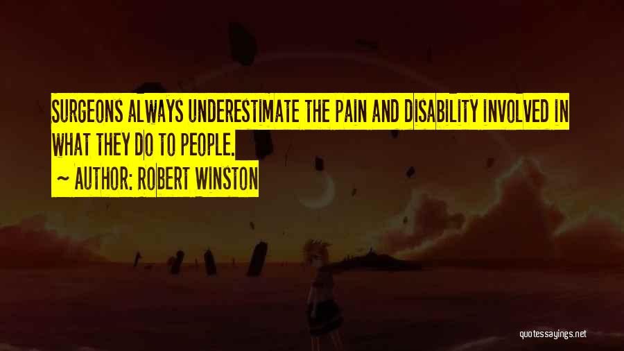 Robert Winston Quotes: Surgeons Always Underestimate The Pain And Disability Involved In What They Do To People.