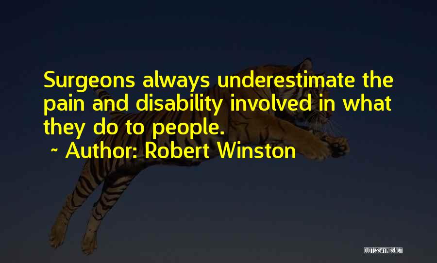 Robert Winston Quotes: Surgeons Always Underestimate The Pain And Disability Involved In What They Do To People.