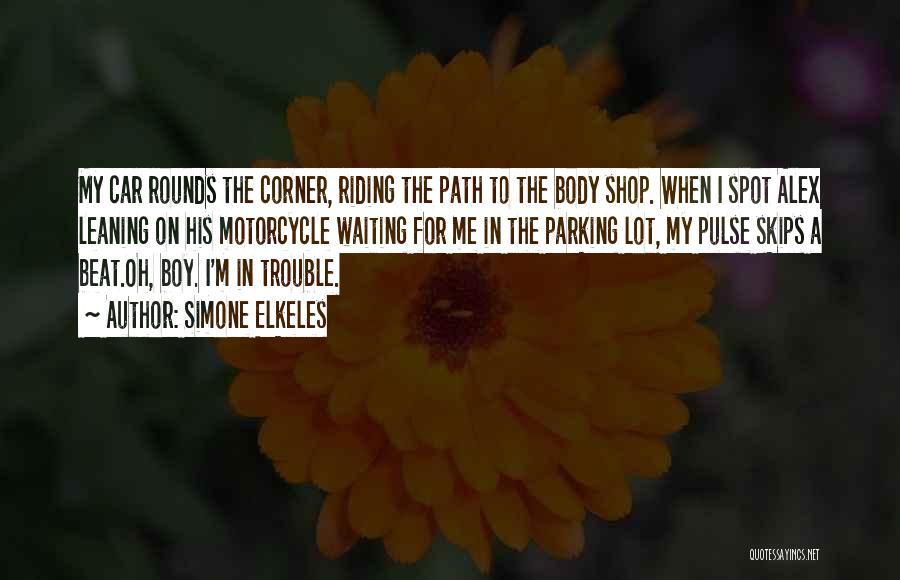 Simone Elkeles Quotes: My Car Rounds The Corner, Riding The Path To The Body Shop. When I Spot Alex Leaning On His Motorcycle