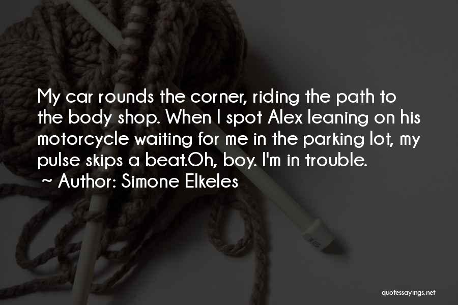 Simone Elkeles Quotes: My Car Rounds The Corner, Riding The Path To The Body Shop. When I Spot Alex Leaning On His Motorcycle