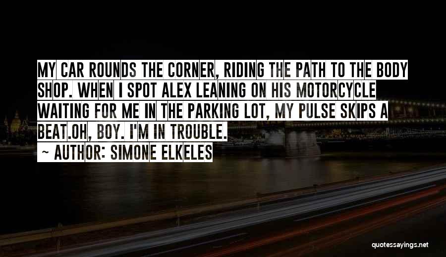Simone Elkeles Quotes: My Car Rounds The Corner, Riding The Path To The Body Shop. When I Spot Alex Leaning On His Motorcycle