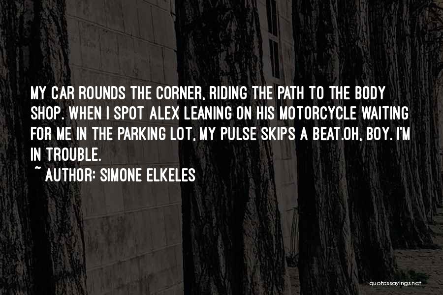 Simone Elkeles Quotes: My Car Rounds The Corner, Riding The Path To The Body Shop. When I Spot Alex Leaning On His Motorcycle