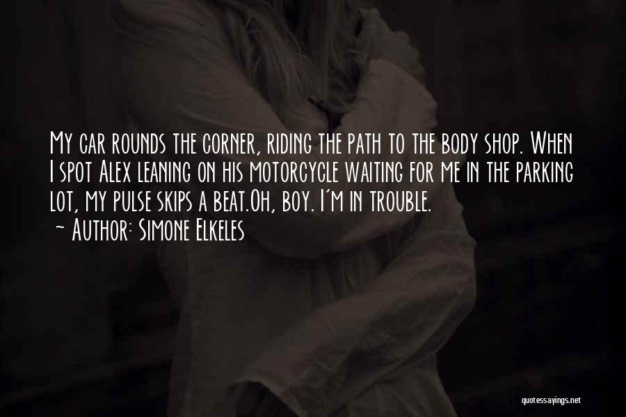 Simone Elkeles Quotes: My Car Rounds The Corner, Riding The Path To The Body Shop. When I Spot Alex Leaning On His Motorcycle