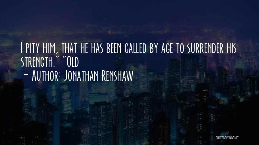 Jonathan Renshaw Quotes: I Pity Him, That He Has Been Called By Age To Surrender His Strength. Old