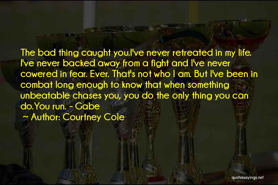 Courtney Cole Quotes: The Bad Thing Caught You.i've Never Retreated In My Life. I've Never Backed Away From A Fight And I've Never