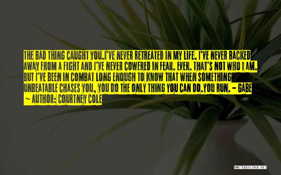 Courtney Cole Quotes: The Bad Thing Caught You.i've Never Retreated In My Life. I've Never Backed Away From A Fight And I've Never