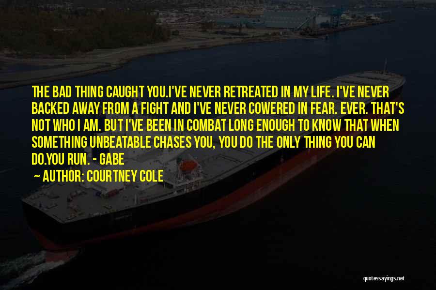 Courtney Cole Quotes: The Bad Thing Caught You.i've Never Retreated In My Life. I've Never Backed Away From A Fight And I've Never