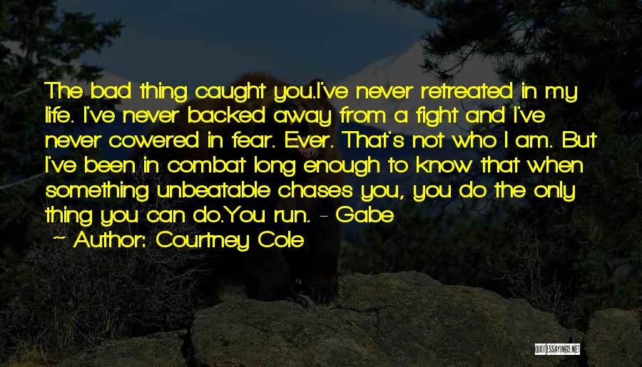Courtney Cole Quotes: The Bad Thing Caught You.i've Never Retreated In My Life. I've Never Backed Away From A Fight And I've Never