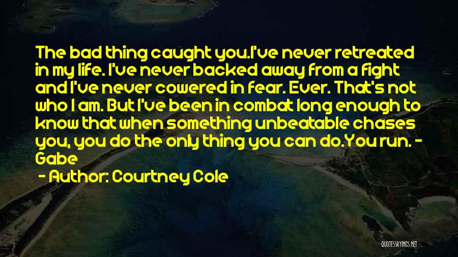 Courtney Cole Quotes: The Bad Thing Caught You.i've Never Retreated In My Life. I've Never Backed Away From A Fight And I've Never