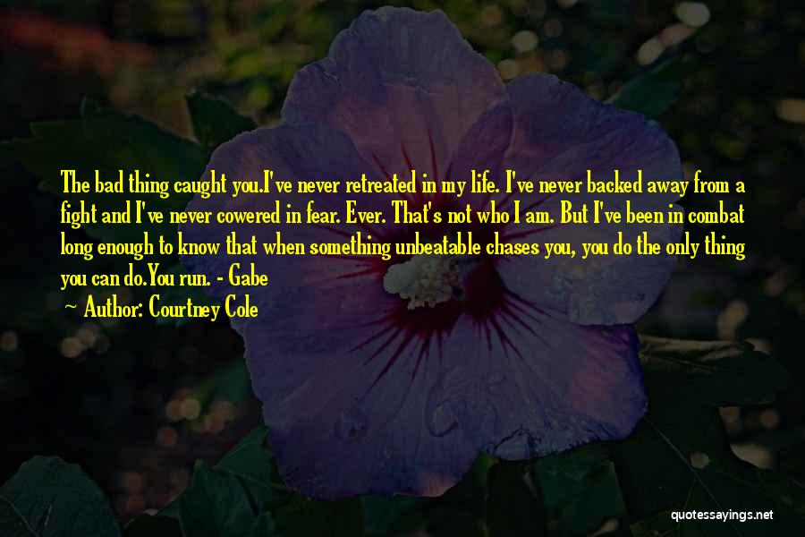 Courtney Cole Quotes: The Bad Thing Caught You.i've Never Retreated In My Life. I've Never Backed Away From A Fight And I've Never