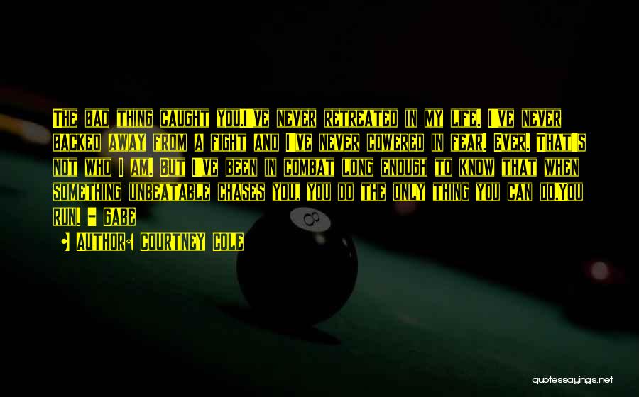 Courtney Cole Quotes: The Bad Thing Caught You.i've Never Retreated In My Life. I've Never Backed Away From A Fight And I've Never