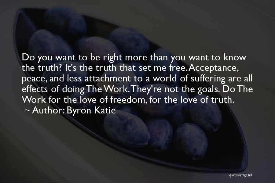 Byron Katie Quotes: Do You Want To Be Right More Than You Want To Know The Truth? It's The Truth That Set Me