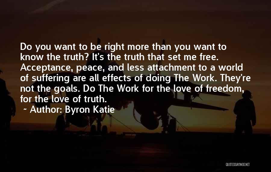 Byron Katie Quotes: Do You Want To Be Right More Than You Want To Know The Truth? It's The Truth That Set Me