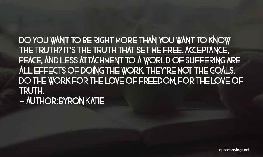 Byron Katie Quotes: Do You Want To Be Right More Than You Want To Know The Truth? It's The Truth That Set Me